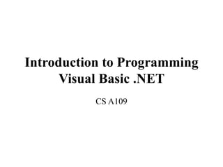 Introduction to Programming
Visual Basic .NET
CS A109
 