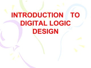 INTRODUCTION TO
DIGITAL LOGIC
DESIGN
 
