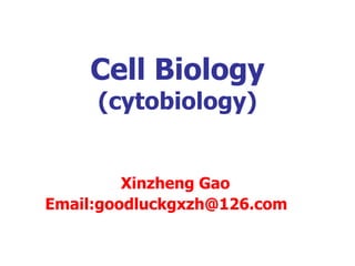 Cell Biology
(cytobiology)
Xinzheng Gao
Email:goodluckgxzh@126.com
 