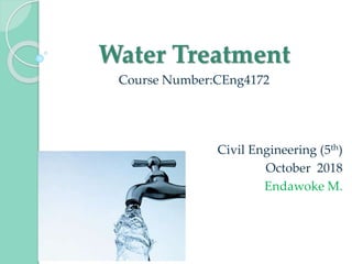Water Treatment
Course Number:CEng4172
Civil Engineering (5th)
October 2018
Endawoke M.
 