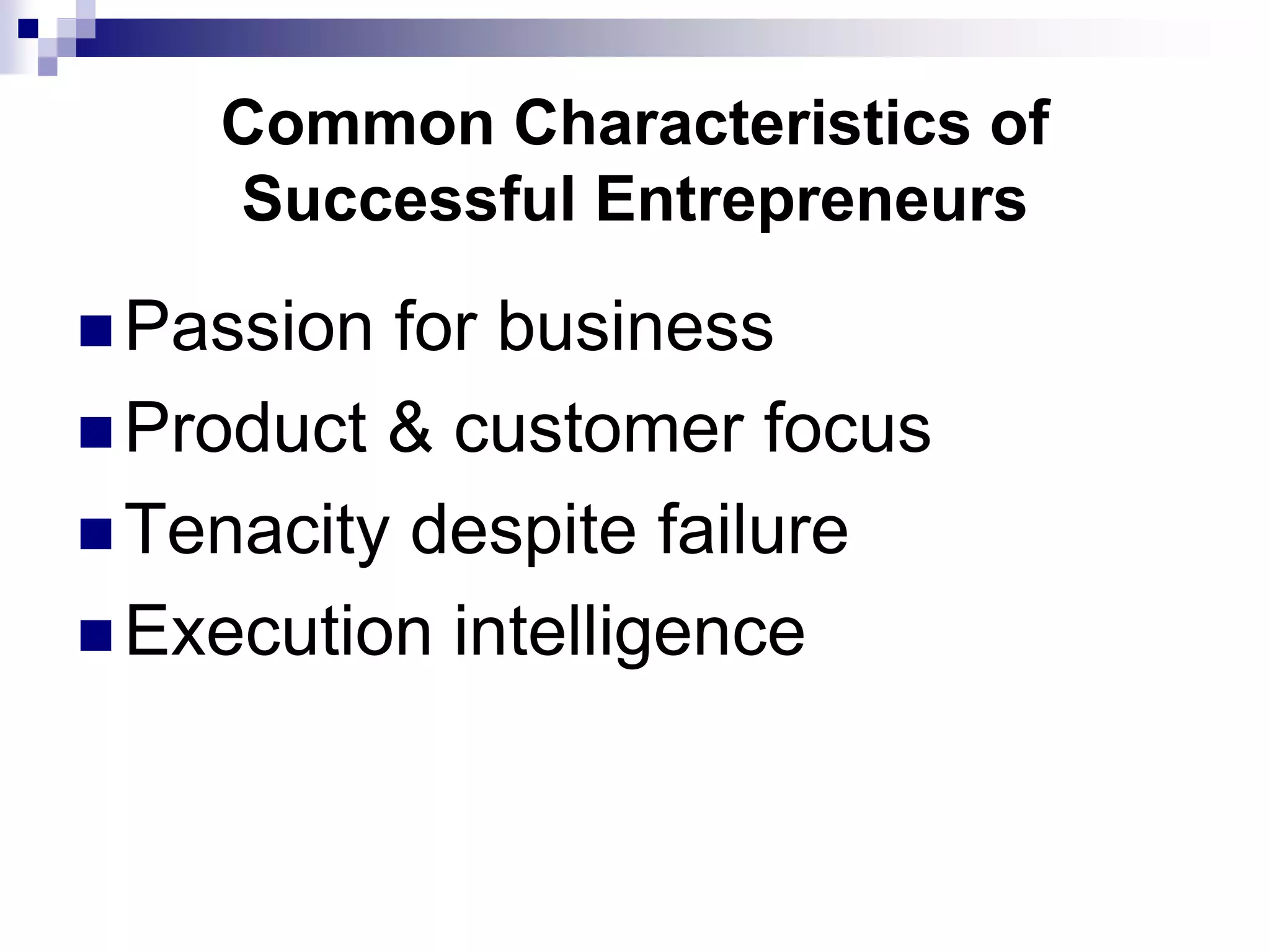 Common Characteristics of
Successful Entrepreneurs
 Passion for business
 Product & customer focus
 Tenacity despite failure
 Execution intelligence
 