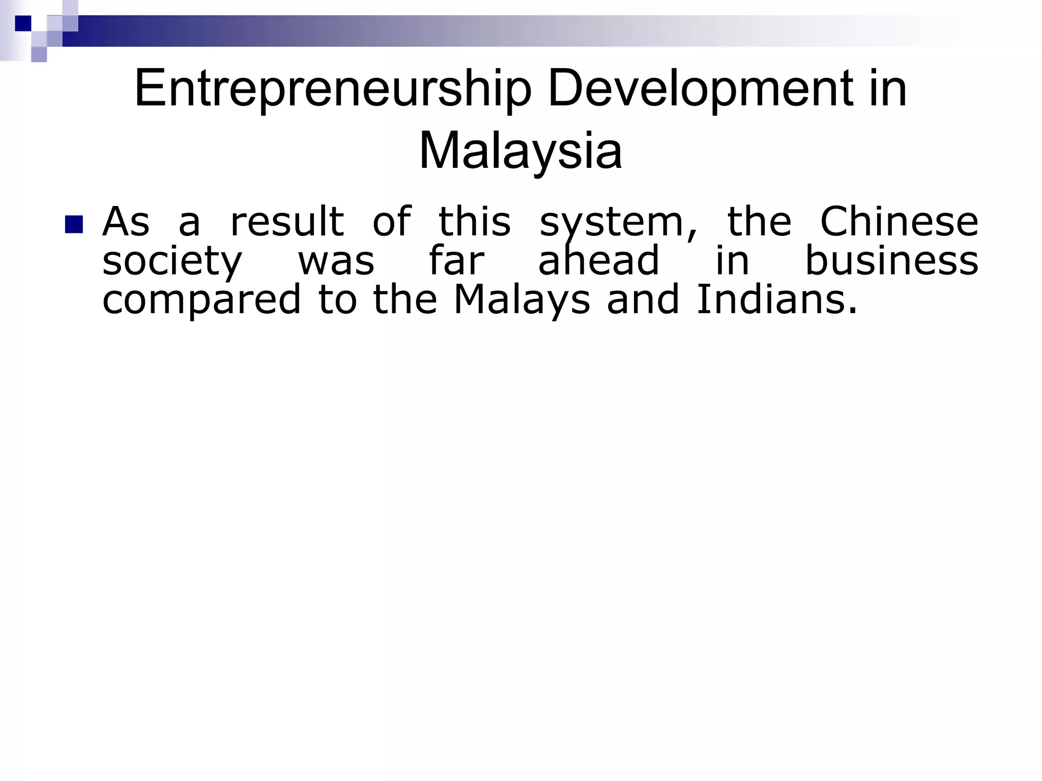 Entrepreneurship Development in
Malaysia
 As a result of this system, the Chinese
society was far ahead in business
compared to the Malays and Indians.
 