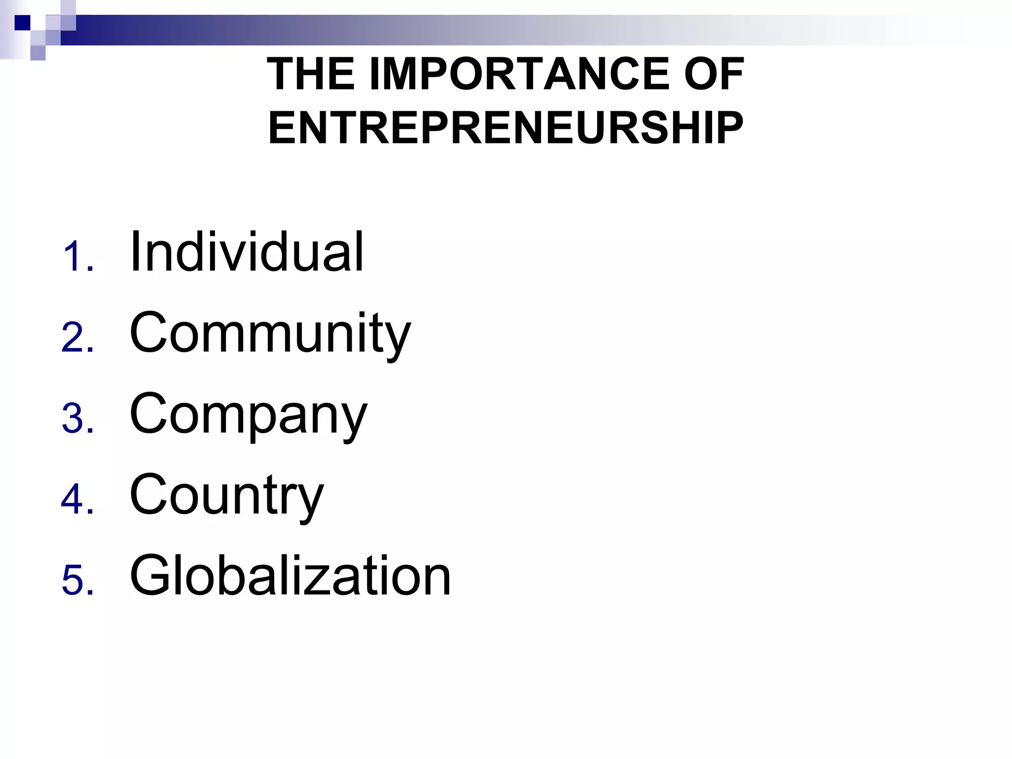 THE IMPORTANCE OF
ENTREPRENEURSHIP
1. Individual
2. Community
3. Company
4. Country
5. Globalization
 