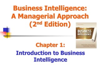 Chapter 1:
Introduction to Business
Intelligence
Business Intelligence:
A Managerial Approach
(2nd Edition)
 