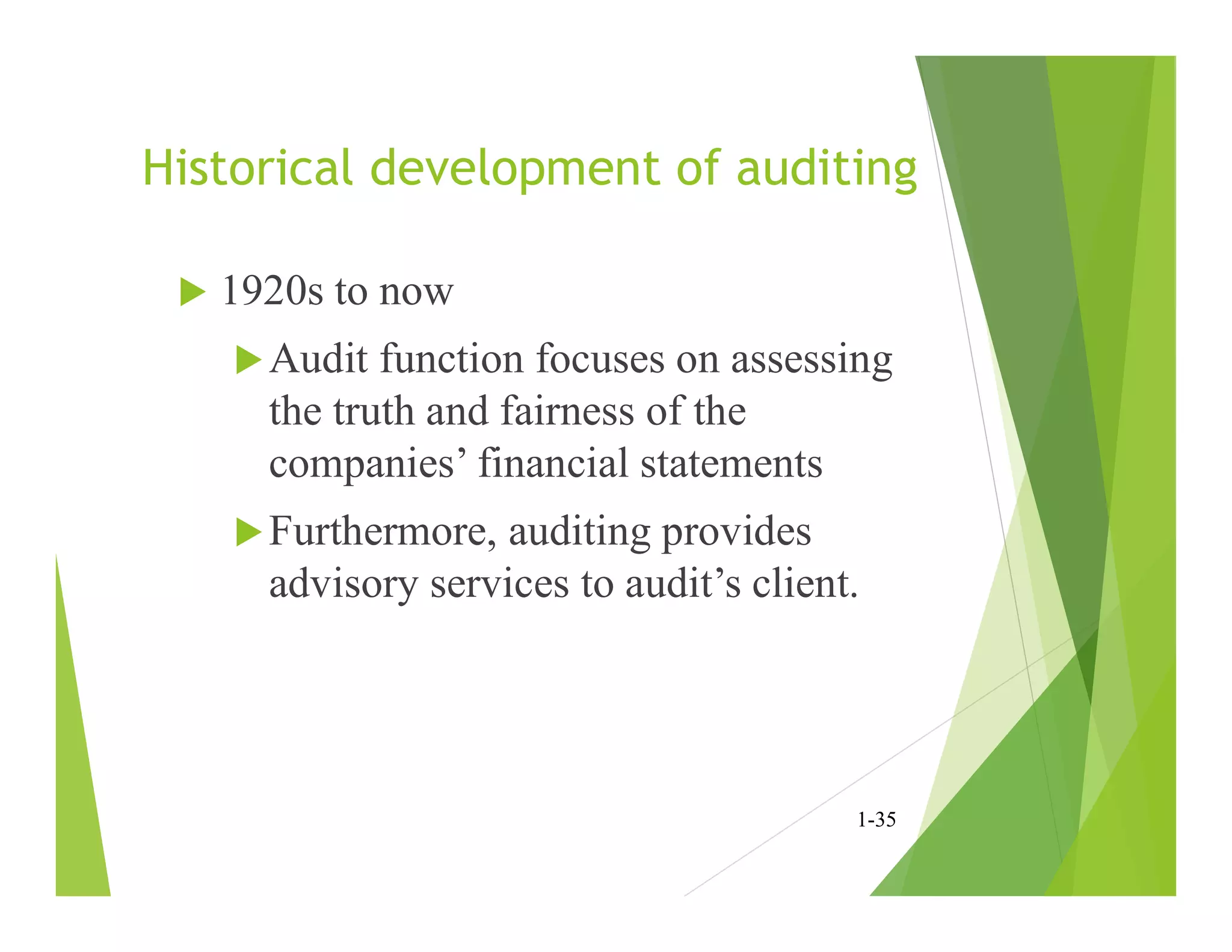 Historical development of auditing
 1920s to now
Audit function focuses on assessing
the truth and fairness of the
companies’ financial statements
Furthermore, auditing provides
advisory services to audit’s client.
1-35
 