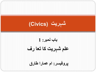 ‫پروفیسر‬
:
‫طارق‬ ‫عمارا‬ ‫ام‬
(Civics) ‫شہریت‬
‫نمبر‬ ‫باب‬
:
1
‫رف‬ ‫تعا‬ ‫کا‬ ‫شہریت‬ ‫علم‬
 