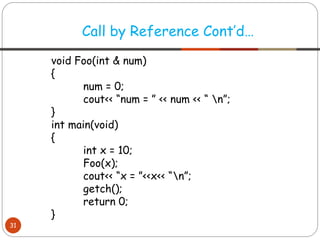 void Foo(int & num)
{
num = 0;
cout<< “num = ” << num << “ n”;
}
int main(void)
{
int x = 10;
Foo(x);
cout<< “x = ”<<x<< “n”;
getch();
return 0;
}
Call by Reference Cont’d…
31
 