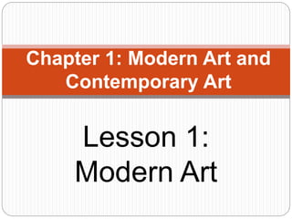 Lesson 1:
Modern Art
Chapter 1: Modern Art and
Contemporary Art
 
