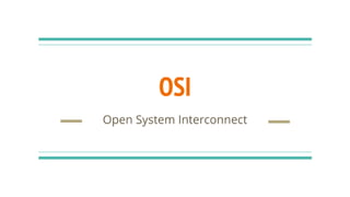 OSI
Open System Interconnect
 