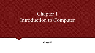 Chapter 1
Introduction to Computer
Class V
 