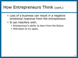 1-12
 Loss of a business can result in a negative
emotional response from the entrepreneur.
 It can interfere with:
 Entrepreneur’s ability to learn from the failure.
 Motivation to try again.
How Entrepreneurs Think (cont.)
 