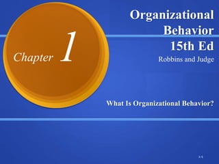 Organizational
Behavior
15th Ed
What Is Organizational Behavior?
1-1
Robbins and Judge
Chapter 1
 