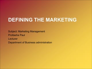 DEFINING THE MARKETING
Subject: Marketing Management
Prottasha Paul
Lecturer
Department of Business administration
 