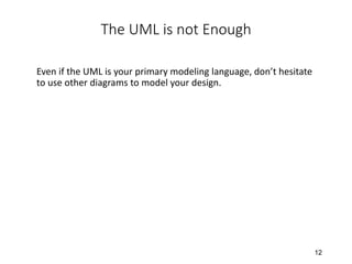 12
The UML is not Enough
Even if the UML is your primary modeling language, don’t hesitate
to use other diagrams to model your design.
 