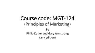 Course code: MGT-124
(Principles of Marketing)
By
Philip Kotler and Gary Armstrong
(any edition)
 