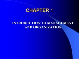 CHAPTER 1
INTRODUCTION TO MANAGEMENT
AND ORGANIZATION
 