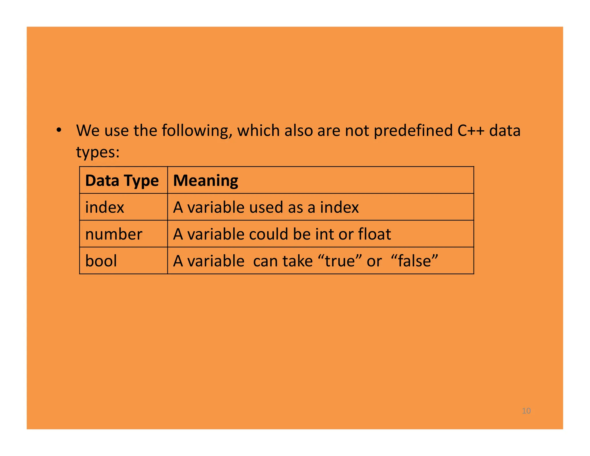 • We use the following, which also are not predefined C++ data
types:
10
Data Type Meaning
index A variable used as a index
number A variable could be int or float
bool A variable can take “true” or “false”
 