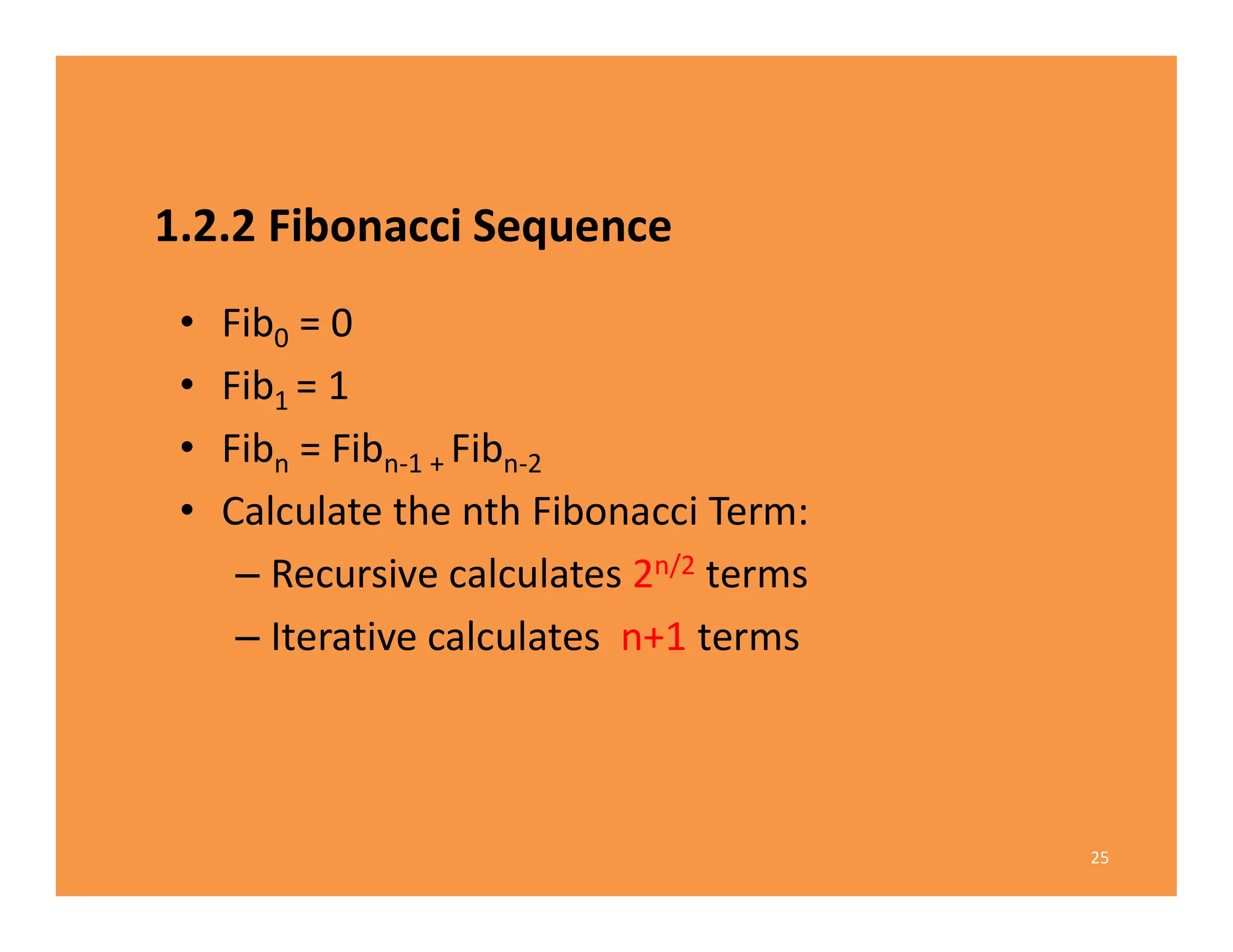 1.2.2 Fibonacci Sequence
• Fib0 = 0
• Fib1 = 1
• Fibn = Fibn-1 + Fibn-2
• Calculate the nth Fibonacci Term:
– Recursive calculates 2n/2 terms
– Iterative calculates n+1 terms
25
 