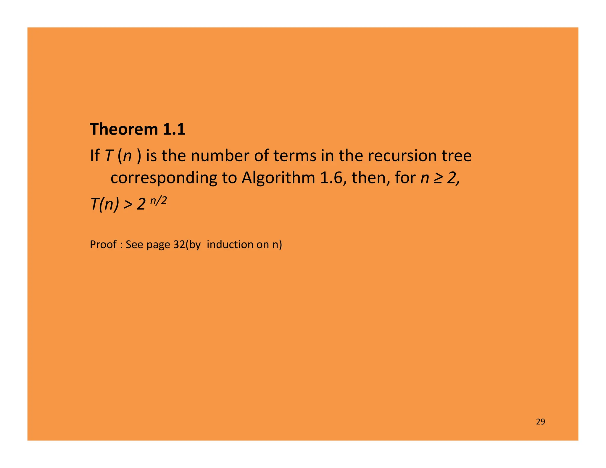 Theorem 1.1
If T (n ) is the number of terms in the recursion tree
corresponding to Algorithm 1.6, then, for n ≥ 2,
T(n) > 2 n/2
Proof : See page 32(by induction on n)
29
 