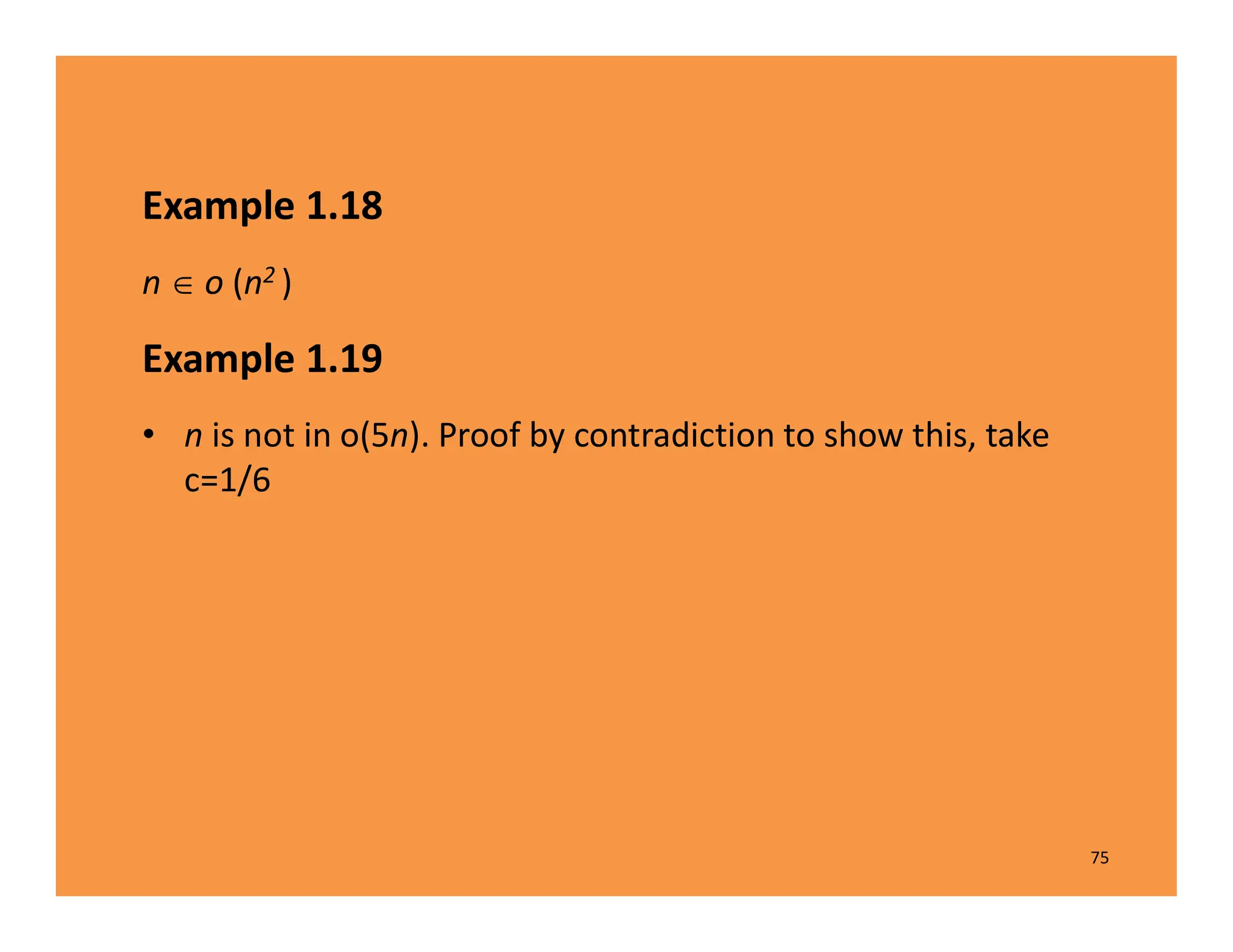 Example 1.18
n  o (n2 )
Example 1.19
• n is not in o(5n). Proof by contradiction to show this, take
c=1/6
75
 