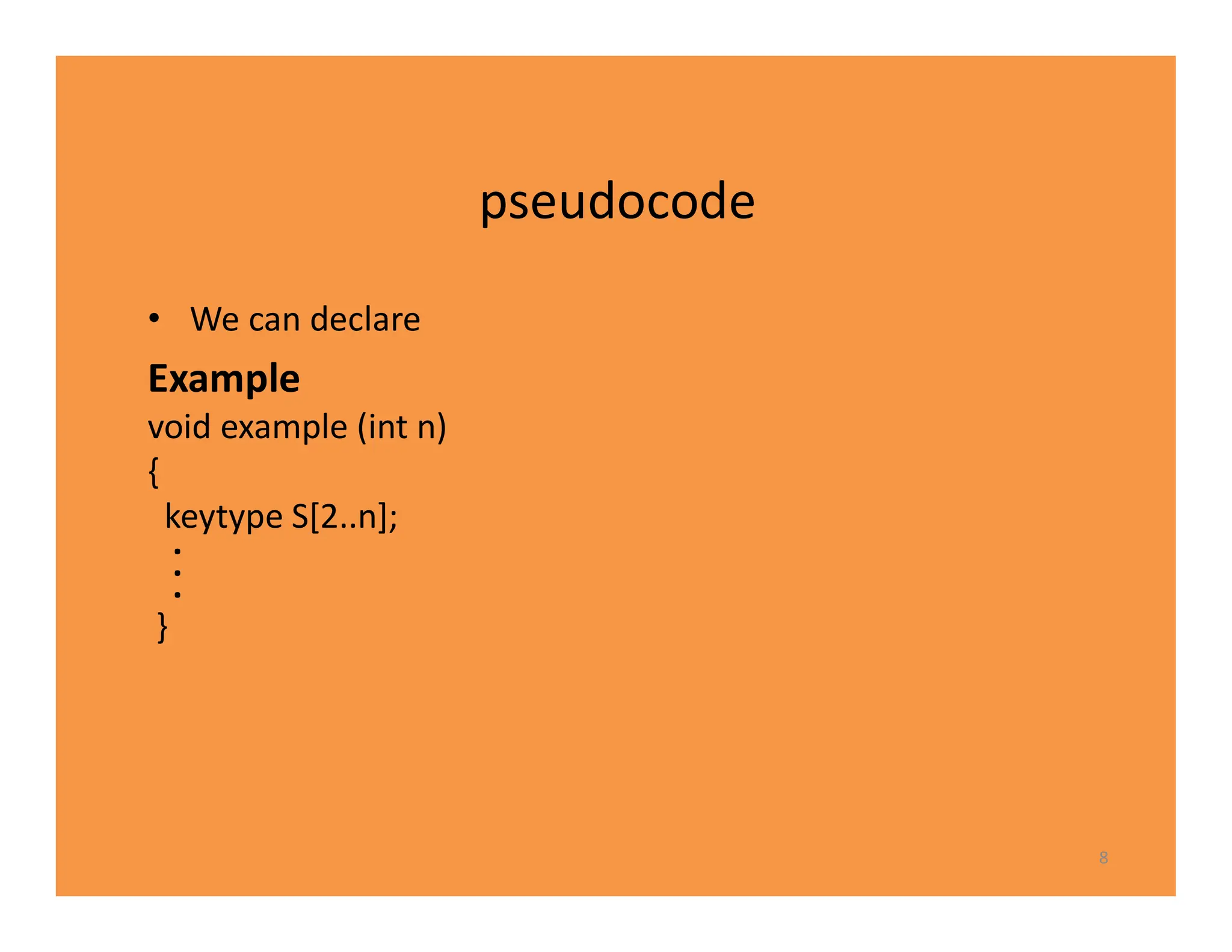pseudocode
• We can declare
Example
void example (int n)
{
keytype S[2..n];
.
.
.
}
8
 