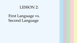 19
LESSON 2:
First Language vs.
Second Language
 