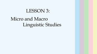 22
LESSON 3:
Micro and Macro
Linguistic Studies
 