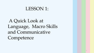 A Quick Look at
Language, Macro Skills
and Communicative
Competence
LESSON 1:
1
 