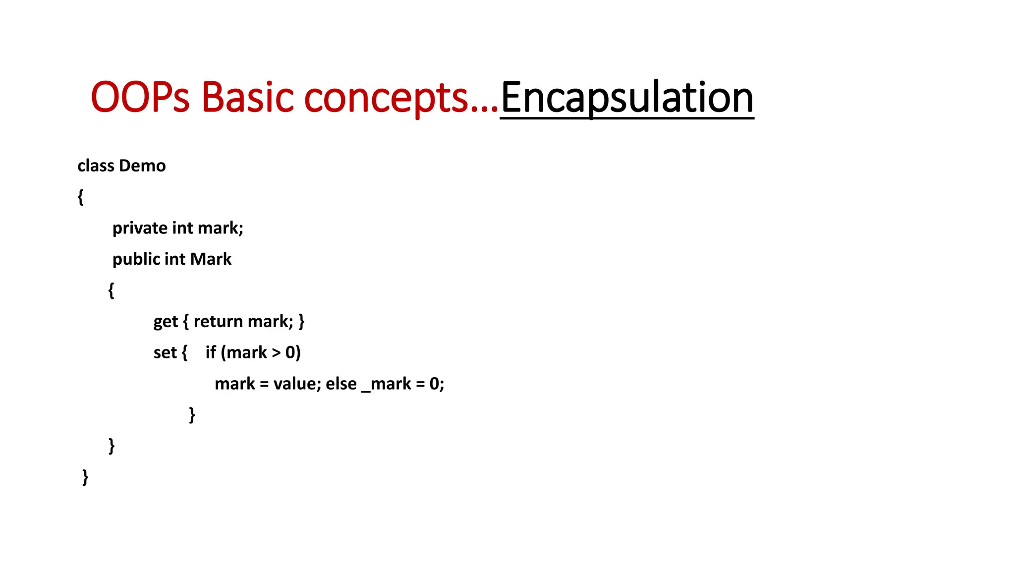 class Demo { private int mark; public int Mark { get { return mark; } set { if (mark > 0) mark = value; else _mark = 0; } } } OOPs Basic concepts…Encapsulation 