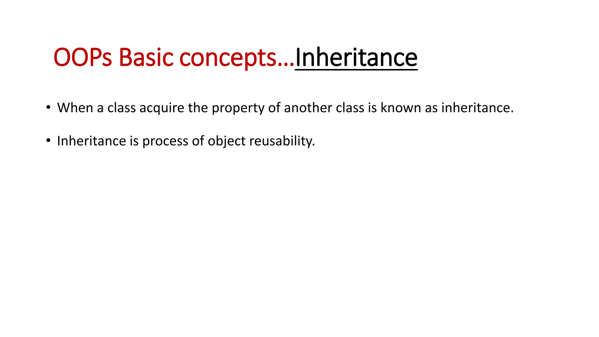 • When a class acquire the property of another class is known as inheritance. • Inheritance is process of object reusability. OOPs Basic concepts…Inheritance 