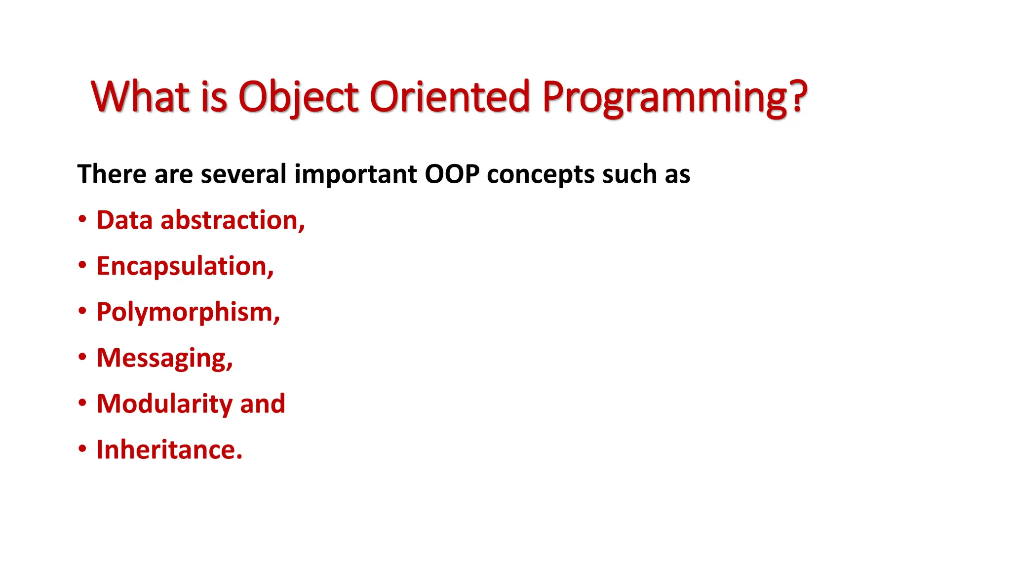 There are several important OOP concepts such as • Data abstraction, • Encapsulation, • Polymorphism, • Messaging, • Modularity and • Inheritance. What is Object Oriented Programming? 