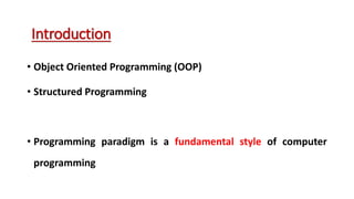 • Object Oriented Programming (OOP)
• Structured Programming
• Programming paradigm is a fundamental style of computer
programming
Introduction
 