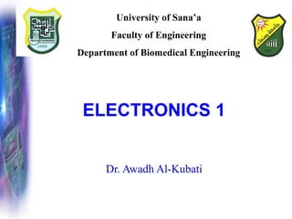 ELECTRONICS 1
Dr. Awadh Al-Kubati
University of Sana’a
Faculty of Engineering
Department of Biomedical Engineering
 