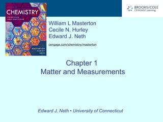 William L Masterton
Cecile N. Hurley
Edward J. Neth
cengage.com/chemistry/masterton
Edward J. Neth • University of Connecticut
Chapter 1
Matter and Measurements
 