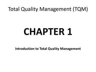 Total Quality Management (TQM)
CHAPTER 1
Introduction to Total Quality Management
 