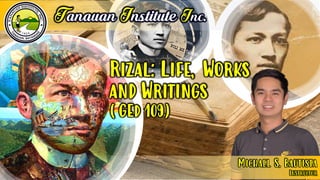 Michael S. Bautista
Instructor
Tanauan Institute Inc.
Rizal: Life, Works
and Writings
(GEd 109)
 