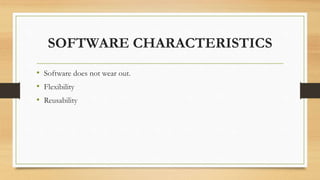 SOFTWARE CHARACTERISTICS
• Software does not wear out.
• Flexibility
• Reusability
 