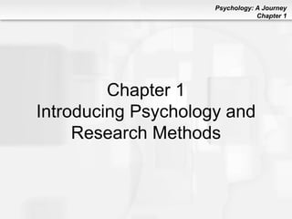 Psychology: A Journey
Chapter 1
Chapter 1
Introducing Psychology and
Research Methods
 