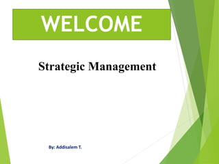 WELCOME
Strategic Management
By: Addisalem T.
 