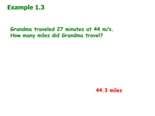 Example 1.3
Grandma traveled 27 minutes at 44 m/s.
How many miles did Grandma travel?
44.3 miles
 