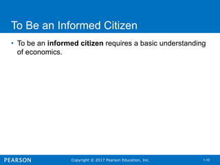 Copyright © 2017 Pearson Education, Inc. 1-10
To Be an Informed Citizen
• To be an informed citizen requires a basic understanding
of economics.
 