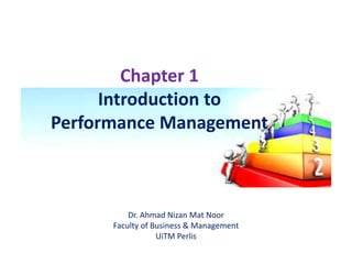Chapter 1
Introduction to
Performance Management
Dr. Ahmad Nizan Mat Noor
Faculty of Business & Management
UiTM Perlis
 