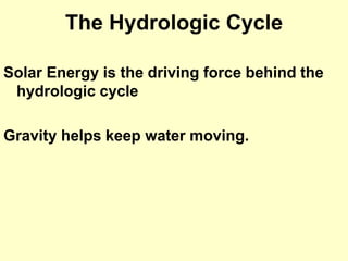 The Hydrologic Cycle
Solar Energy is the driving force behind the
hydrologic cycle
Gravity helps keep water moving.
 