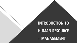 INTRODUCTION TO
HUMAN RESOURCE
MANAGEMENT
1
 