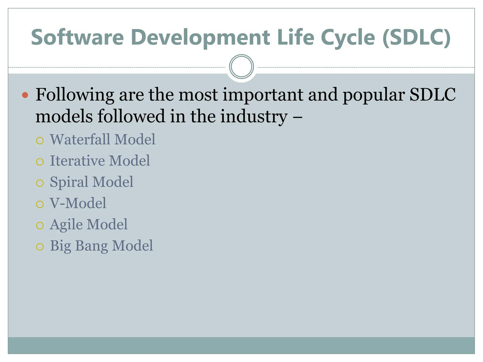 Software Development Life Cycle (SDLC)
 Following are the most important and popular SDLC
models followed in the industry −
 Waterfall Model
 Iterative Model
 Spiral Model
 V-Model
 Agile Model
 Big Bang Model
 