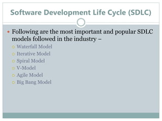 Software Development Life Cycle (SDLC)
 Following are the most important and popular SDLC
models followed in the industry −
 Waterfall Model
 Iterative Model
 Spiral Model
 V-Model
 Agile Model
 Big Bang Model
 