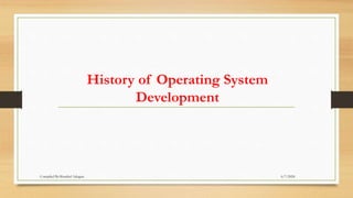 History of Operating System
Development
6/7/2024
Compiled By:Shambel Adugna
 