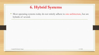 6. Hybrid Systems
• Most operating systems today do not strictly adhere to one architecture, but are
hybrids of several.
6/7/2024
Compiled By:Shambel Adugna
 