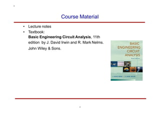 Course Material
• Lecture notes
• Textbook:
Basic Engineering Circuit Analysis, 11th
edition by J. David Irwin and R. Mark Nelms.
John Wiley & Sons.
2
2
 