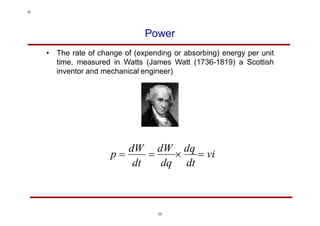 Power
• The rate of change of (expending or absorbing) energy per unit
time, measured in Watts (James Watt (1736-1819) a Scottish
inventor and mechanical engineer)
p 
dW

dW

dq
 vi
dt dq dt
22
22
 